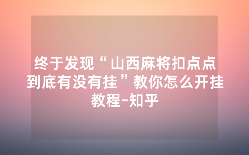终于发现“山西麻将扣点点到底有没有挂”教你怎么开挂教程-知乎