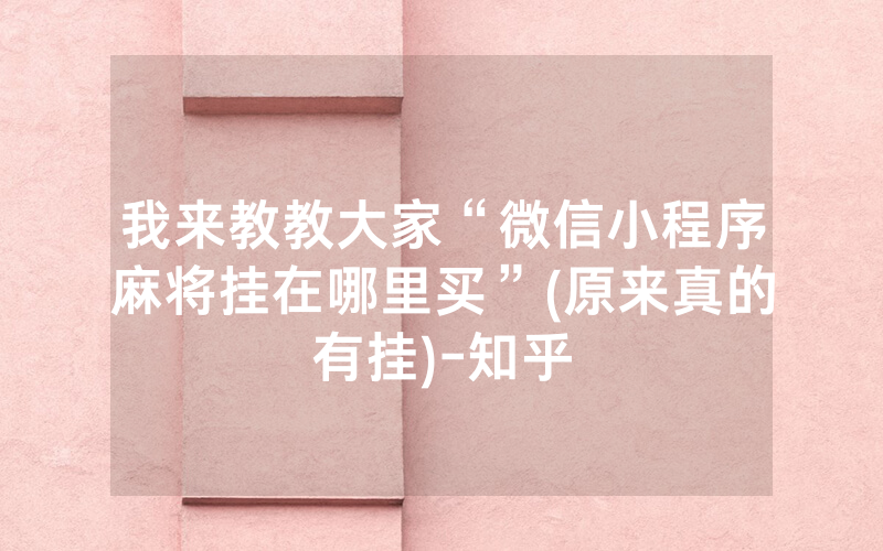 我来教教大家“微信小程序麻将挂在哪里买”(原来真的有挂)-知乎