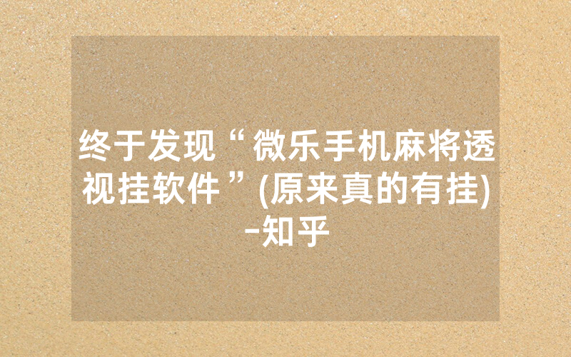 终于发现“微乐手机麻将透视挂软件”(原来真的有挂)-知乎