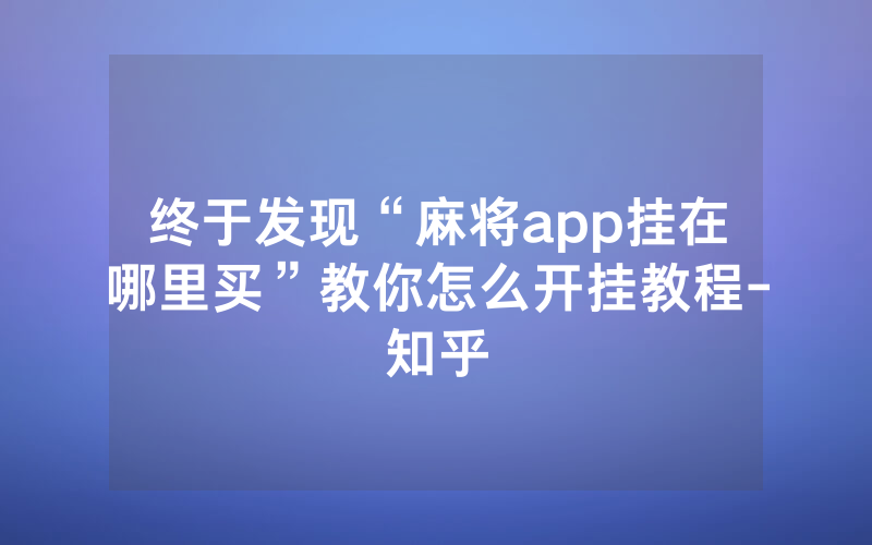 终于发现“麻将app挂在哪里买”教你怎么开挂教程-知乎