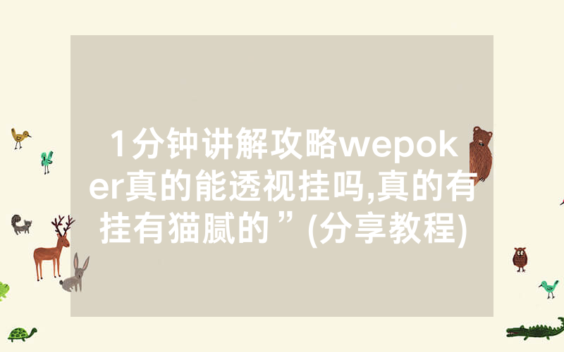 1分钟讲解攻略wepoker真的能透视挂吗,真的有挂有猫腻的”(分享教程)