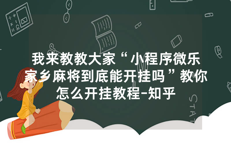 我来教教大家“小程序微乐家乡麻将到底能开挂吗”教你怎么开挂教程-知乎