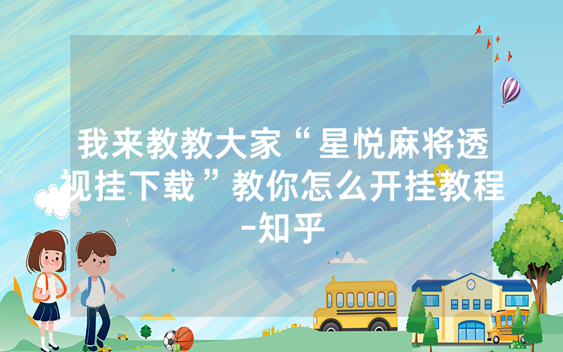 我来教教大家“星悦麻将透视挂下载”教你怎么开挂教程-知乎