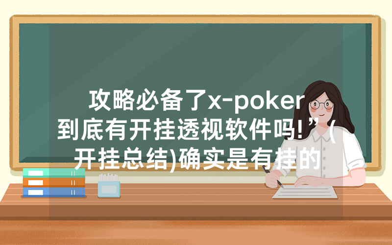 攻略必备了x-poker到底有开挂透视软件吗!”(开挂总结)确实是有挂的