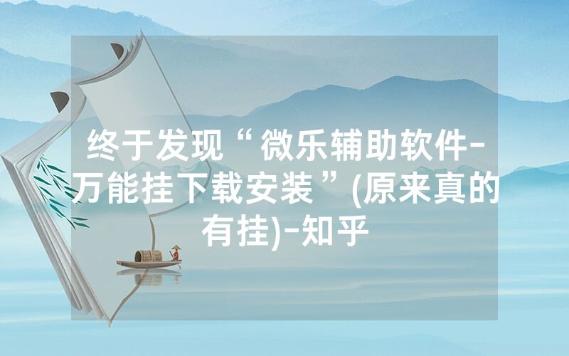 终于发现“微乐辅助软件-万能挂下载安装”(原来真的有挂)-知乎