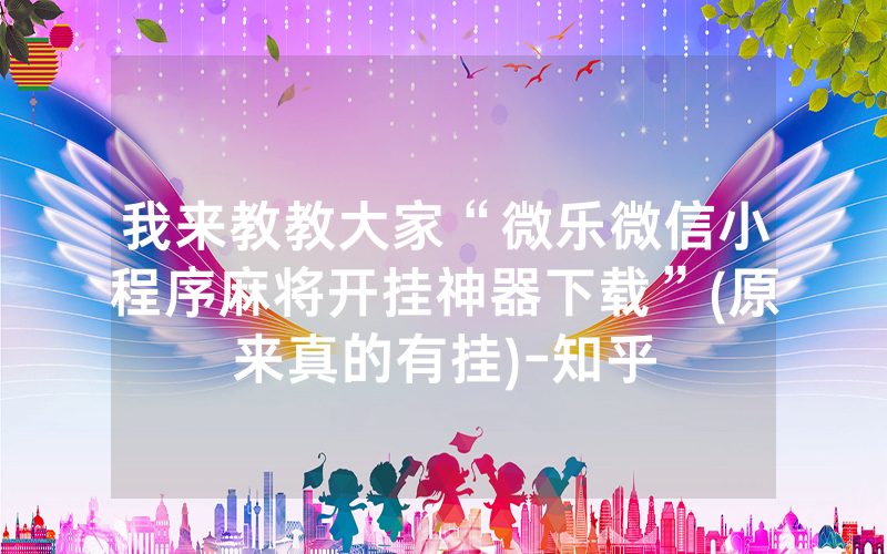 我来教教大家“微乐微信小程序麻将开挂神器下载”(原来真的有挂)-知乎