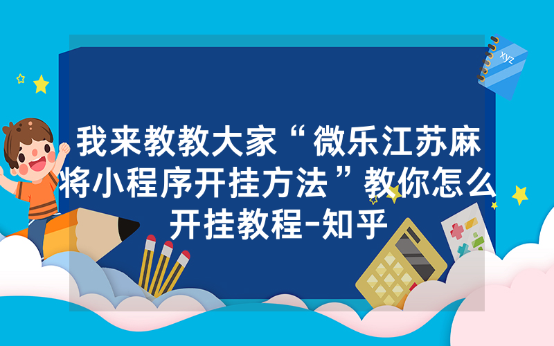 我来教教大家“微乐江苏麻将小程序开挂方法”教你怎么开挂教程-知乎