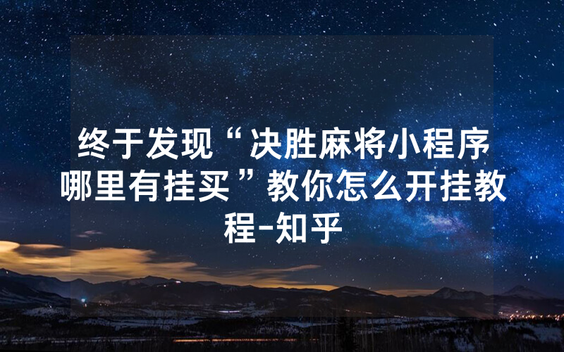 终于发现“决胜麻将小程序哪里有挂买”教你怎么开挂教程-知乎