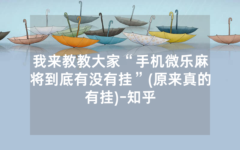 我来教教大家“手机微乐麻将到底有没有挂”(原来真的有挂)-知乎