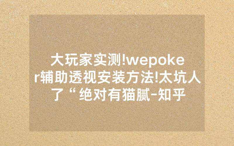 大玩家实测!wepoker辅助透视安装方法!太坑人了“绝对有猫腻-知乎
