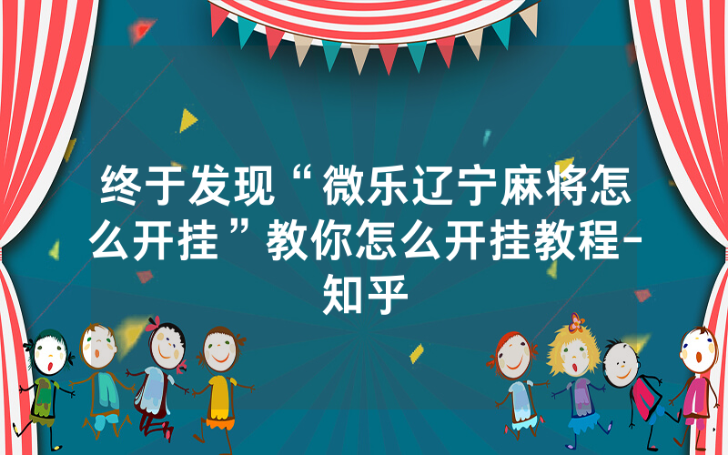终于发现“微乐辽宁麻将怎么开挂”教你怎么开挂教程-知乎