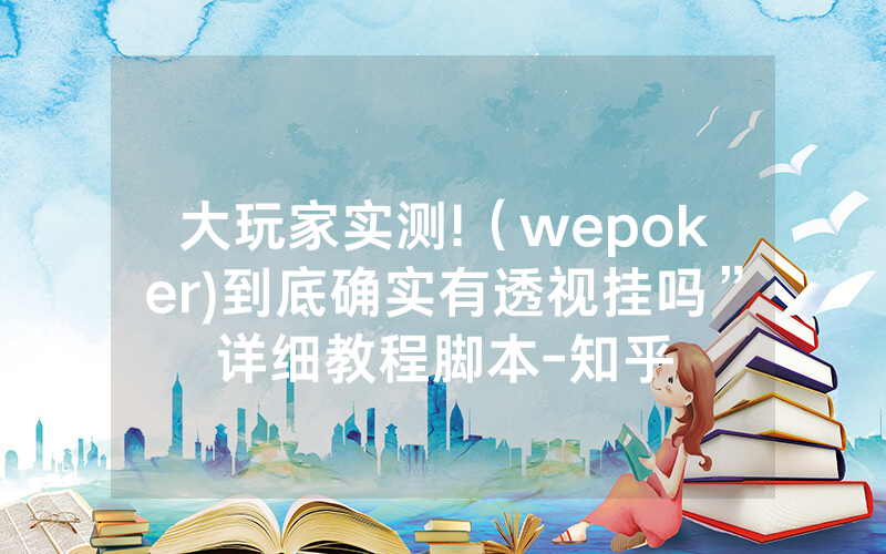 大玩家实测!（wepoker)到底确实有透视挂吗”详细教程脚本-知乎