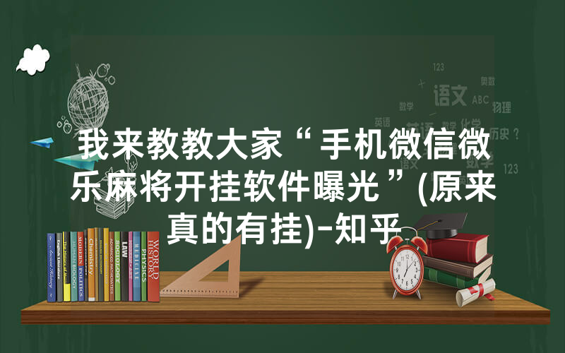 我来教教大家“手机微信微乐麻将开挂软件曝光”(原来真的有挂)-知乎
