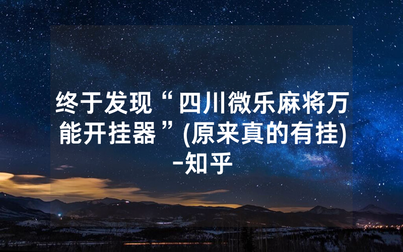 终于发现“四川微乐麻将万能开挂器”(原来真的有挂)-知乎