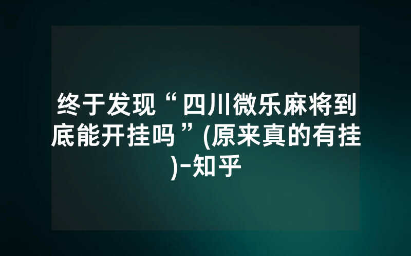 终于发现“四川微乐麻将到底能开挂吗”(原来真的有挂)-知乎