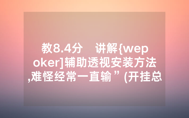 教8.4分鐘讲解{wepoker]辅助透视安装方法,难怪经常一直输”(开挂总结)