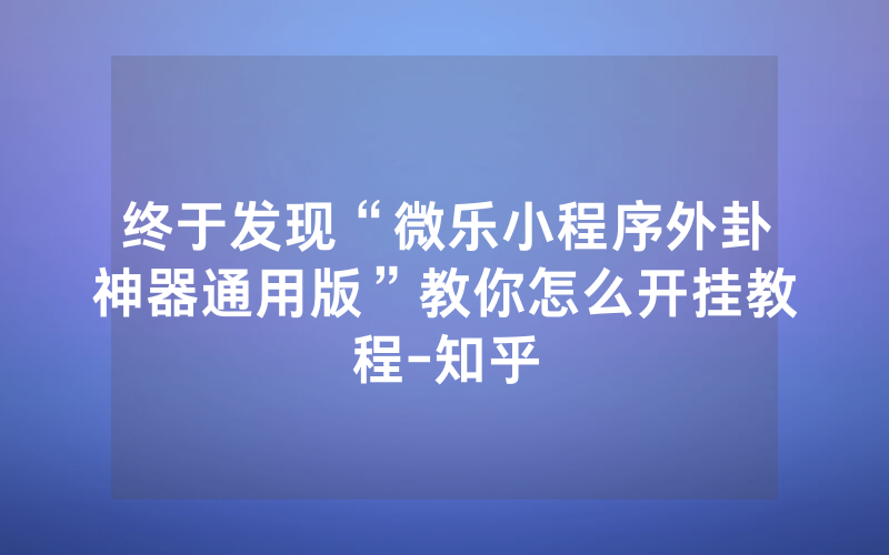 终于发现“微乐小程序外卦神器通用版”教你怎么开挂教程-知乎