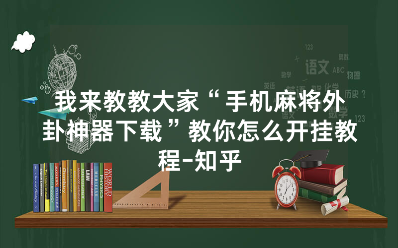 我来教教大家“手机麻将外卦神器下载”教你怎么开挂教程-知乎