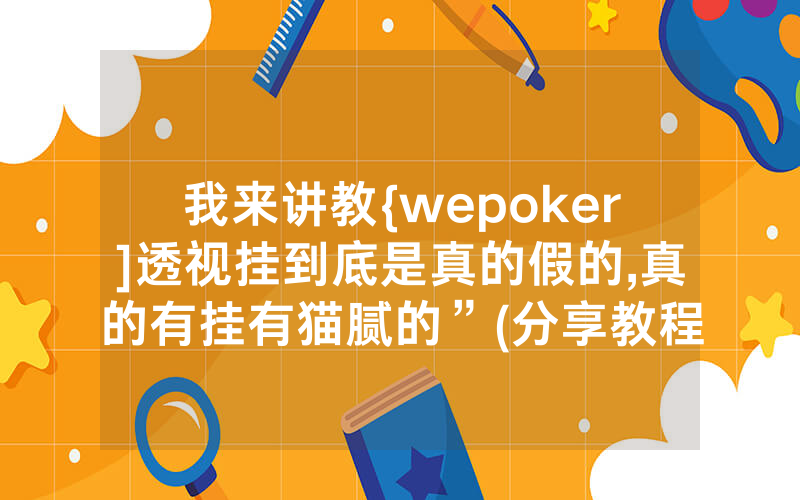 我来讲教{wepoker]透视挂到底是真的假的,真的有挂有猫腻的”(分享教程)