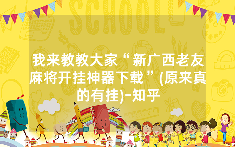 我来教教大家“新广西老友麻将开挂神器下载”(原来真的有挂)-知乎