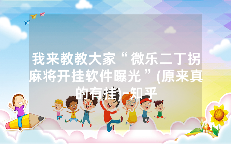 我来教教大家“微乐二丁拐麻将开挂软件曝光”(原来真的有挂)-知乎