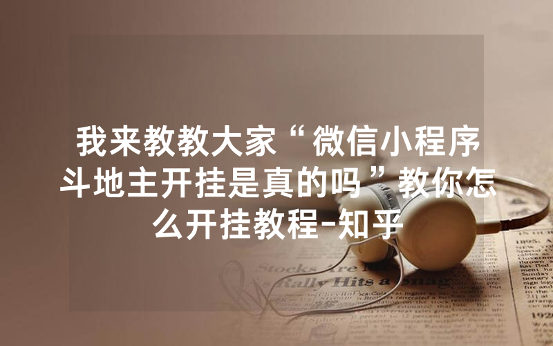 我来教教大家“微信小程序斗地主开挂是真的吗”教你怎么开挂教程-知乎