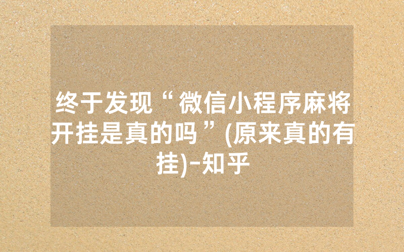 终于发现“微信小程序麻将开挂是真的吗”(原来真的有挂)-知乎