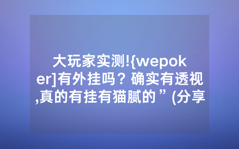 大玩家实测!{wepoker]有外挂吗？确实有透视,真的有挂有猫腻的”(分享教程)