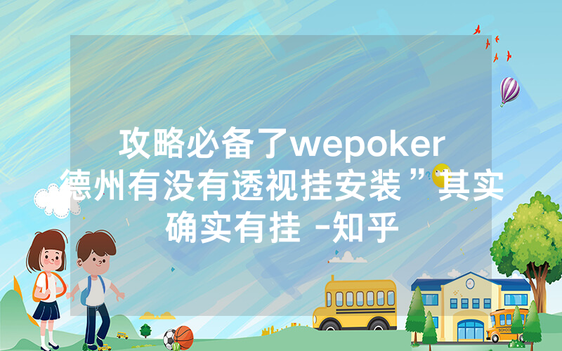 攻略必备了wepoker德州有没有透视挂安装”其实确实有挂 -知乎