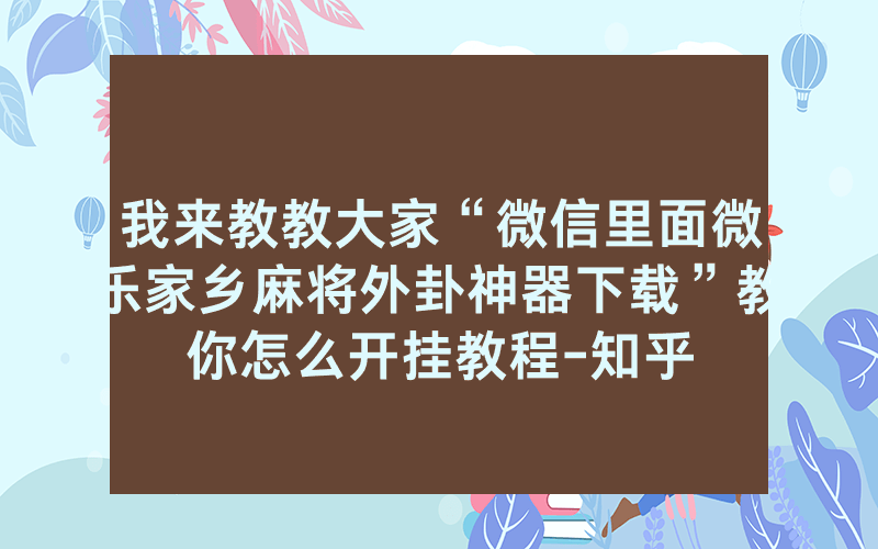 我来教教大家“微信里面微乐家乡麻将外卦神器下载”教你怎么开挂教程-知乎