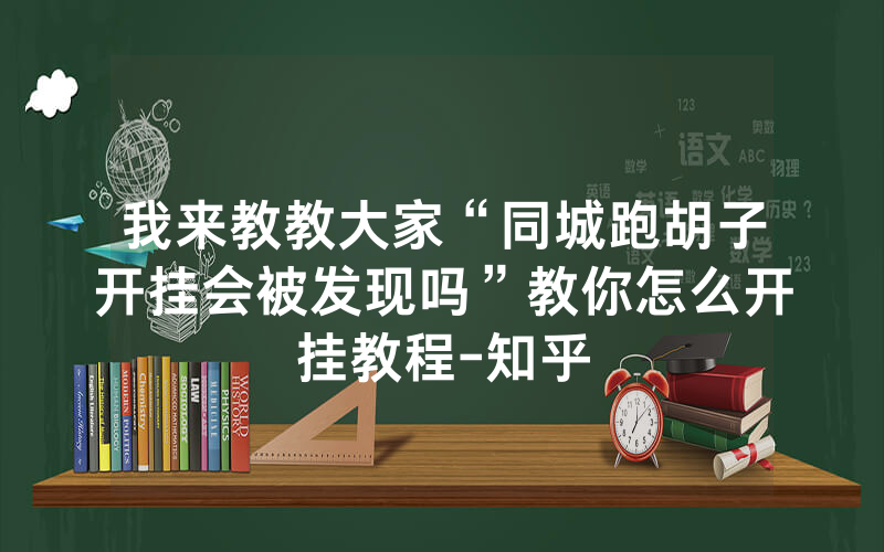 我来教教大家“同城跑胡子开挂会被发现吗”教你怎么开挂教程-知乎