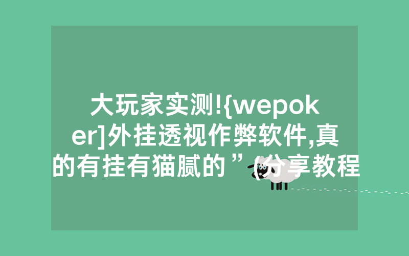 大玩家实测!{wepoker]外挂透视作弊软件,真的有挂有猫腻的”(分享教程)
