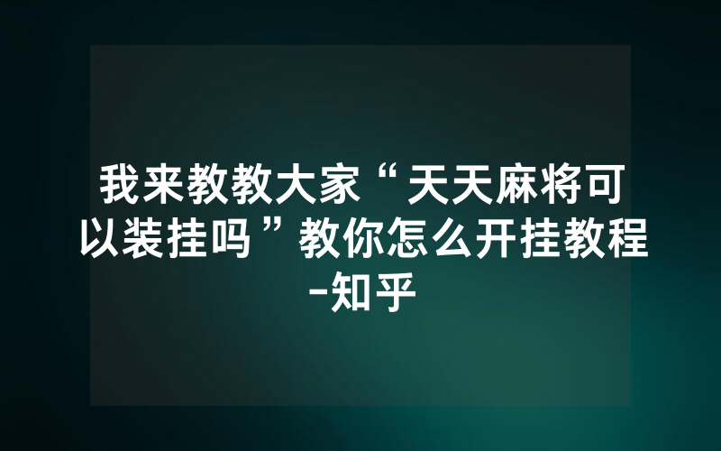 我来教教大家“天天麻将可以装挂吗”教你怎么开挂教程-知乎