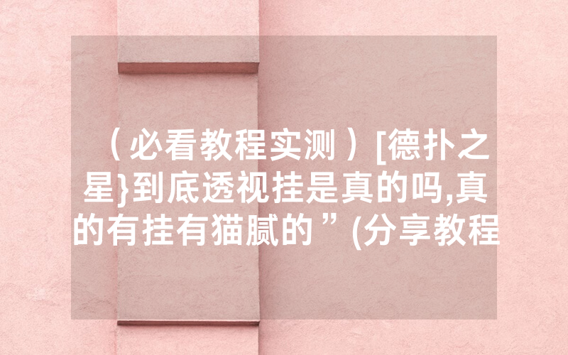 （必看教程实测）[德扑之星}到底透视挂是真的吗,真的有挂有猫腻的”(分享教程)