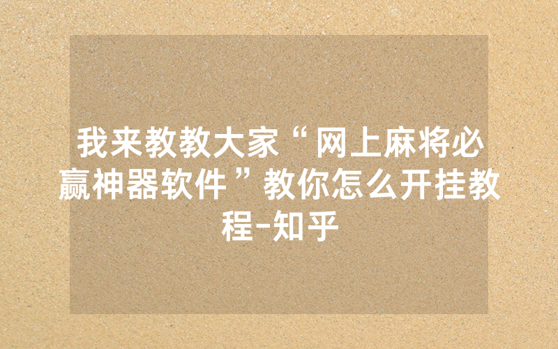 我来教教大家“网上麻将必赢神器软件”教你怎么开挂教程-知乎