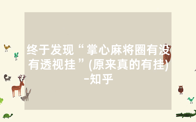 终于发现“掌心麻将圈有没有透视挂”(原来真的有挂)-知乎