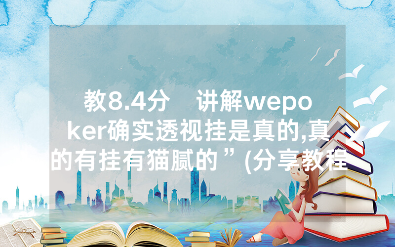 教8.4分鐘讲解wepoker确实透视挂是真的,真的有挂有猫腻的”(分享教程)