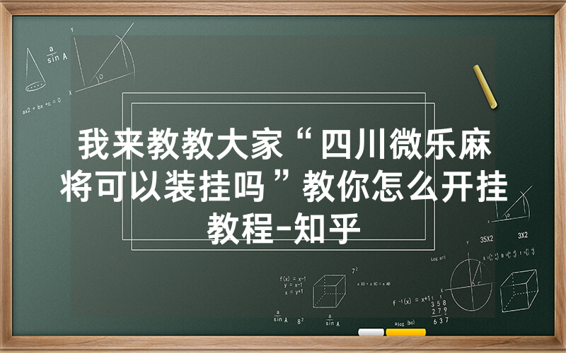 我来教教大家“四川微乐麻将可以装挂吗”教你怎么开挂教程-知乎