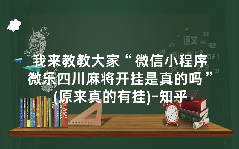 我来教教大家“微信小程序微乐四川麻将开挂是真的吗”(原来真的有挂)-知乎