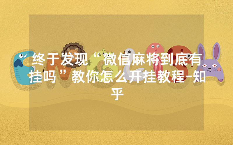 终于发现“微信麻将到底有挂吗”教你怎么开挂教程-知乎