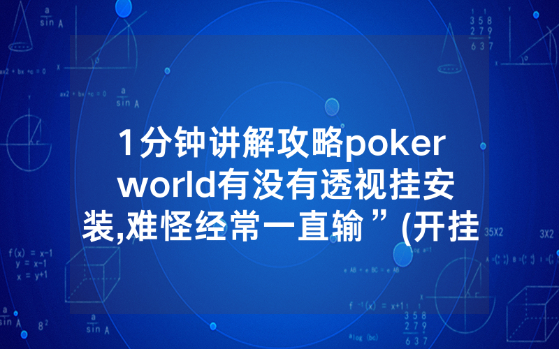 1分钟讲解攻略poker world有没有透视挂安装,难怪经常一直输”(开挂总结)