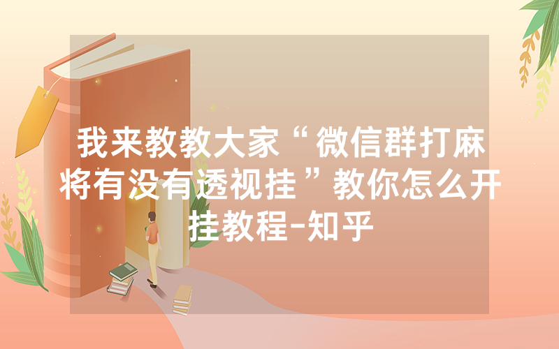 我来教教大家“微信群打麻将有没有透视挂”教你怎么开挂教程-知乎