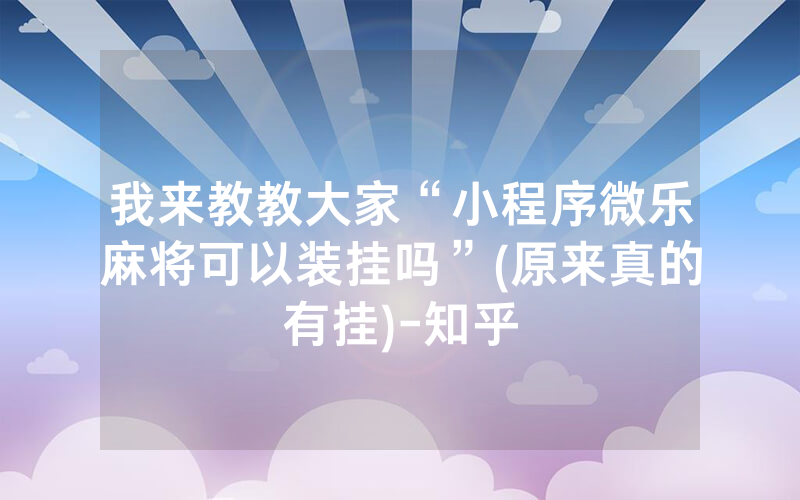 我来教教大家“小程序微乐麻将可以装挂吗”(原来真的有挂)-知乎