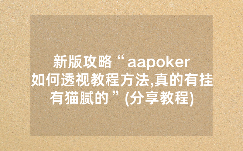 新版攻略“aapoker如何透视教程方法,真的有挂有猫腻的”(分享教程)
