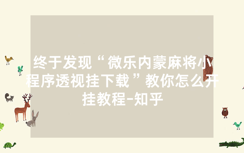 终于发现“微乐内蒙麻将小程序透视挂下载”教你怎么开挂教程-知乎