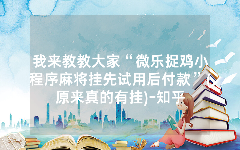 我来教教大家“微乐捉鸡小程序麻将挂先试用后付款”(原来真的有挂)-知乎