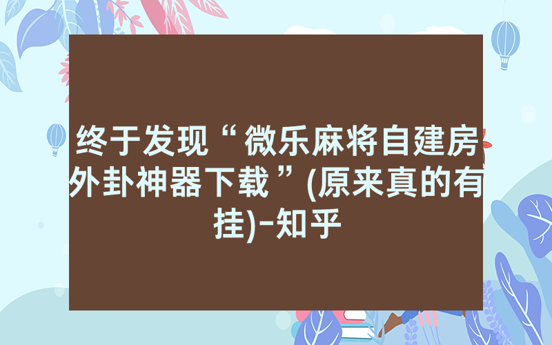 终于发现“微乐麻将自建房外卦神器下载”(原来真的有挂)-知乎