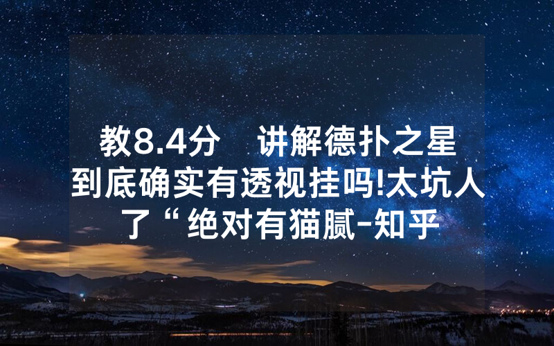 教8.4分鐘讲解德扑之星到底确实有透视挂吗!太坑人了“绝对有猫腻-知乎