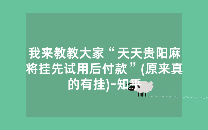 我来教教大家“天天贵阳麻将挂先试用后付款”(原来真的有挂)-知乎