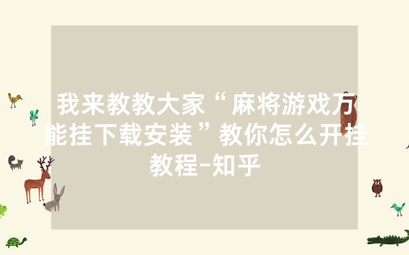 我来教教大家“麻将游戏万能挂下载安装”教你怎么开挂教程-知乎